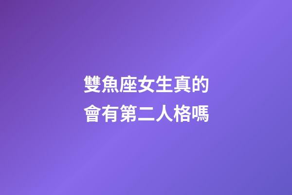 雙魚座女生真的會有第二人格嗎-第1張-星座運勢-玄機派
