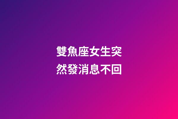 雙魚座女生突然發消息不回-第1張-星座運勢-玄機派