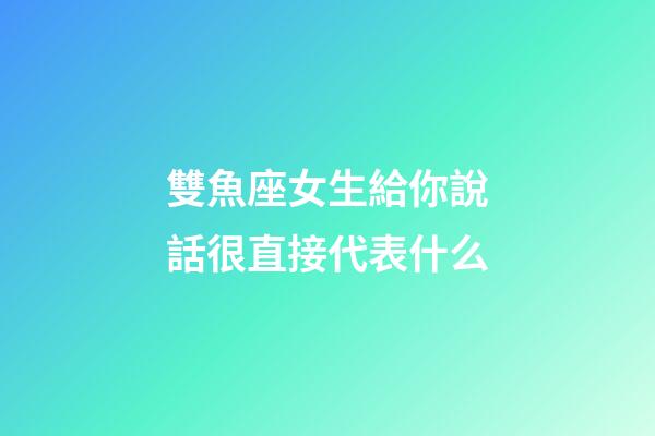 雙魚座女生給你說話很直接代表什么-第1張-星座運勢-玄機派