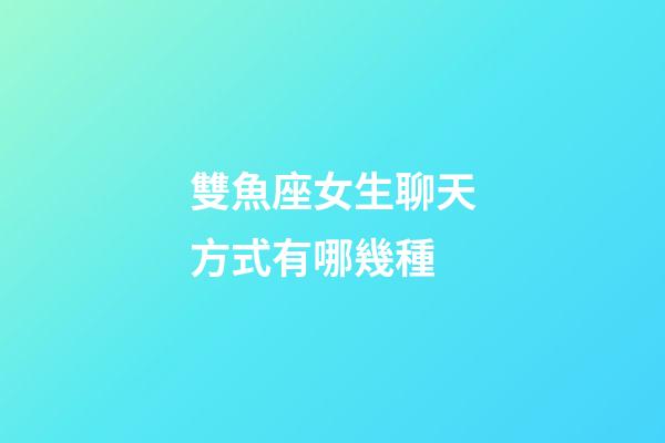 雙魚座女生聊天方式有哪幾種-第1張-星座運勢-玄機派