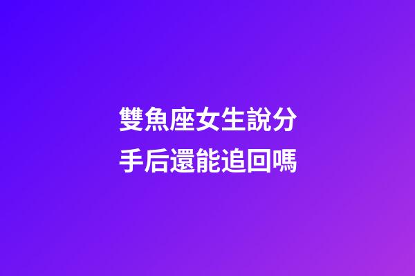 雙魚座女生說分手后還能追回嗎-第1張-星座運勢-玄機派