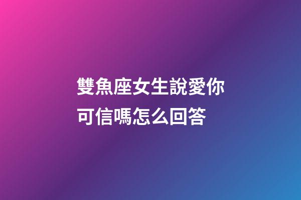 雙魚座女生說愛你可信嗎怎么回答-第1張-星座運(yùn)勢(shì)-玄機(jī)派