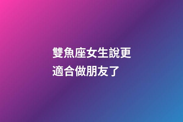 雙魚座女生說更適合做朋友了-第1張-星座運勢-玄機派