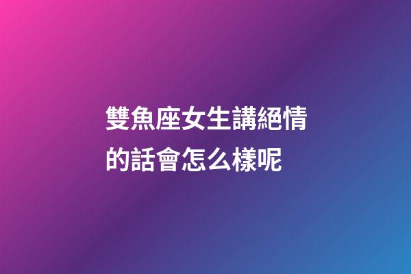 雙魚座女生講絕情的話會怎么樣呢-第1張-星座運勢-玄機派