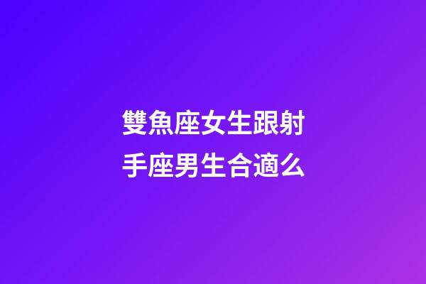 雙魚座女生跟射手座男生合適么-第1張-星座運勢-玄機派