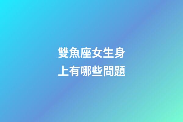 雙魚座女生身上有哪些問題-第1張-星座運勢-玄機派