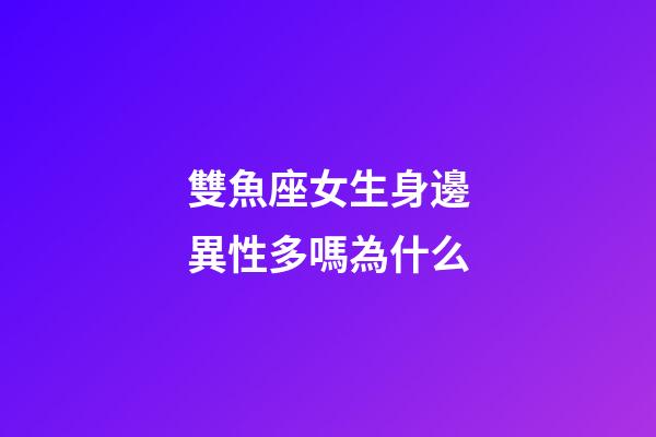 雙魚座女生身邊異性多嗎為什么-第1張-星座運勢-玄機派