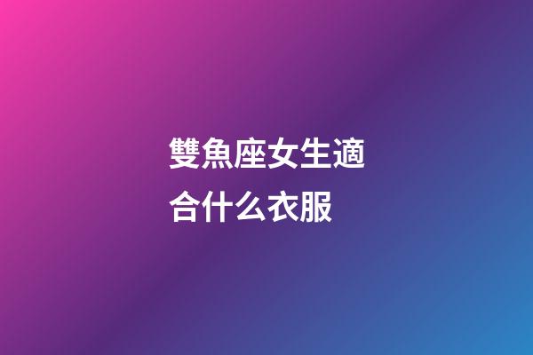 雙魚座女生適合什么衣服
