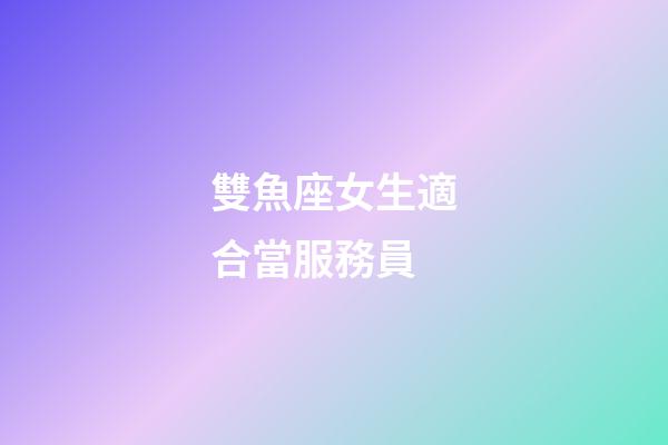 雙魚座女生適合當服務員