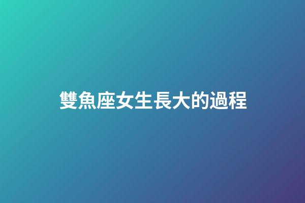 雙魚座女生長大的過程-第1張-星座運勢-玄機派