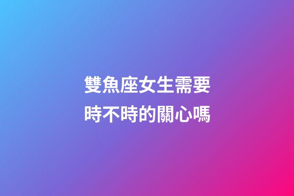 雙魚座女生需要時不時的關心嗎-第1張-星座運勢-玄機派