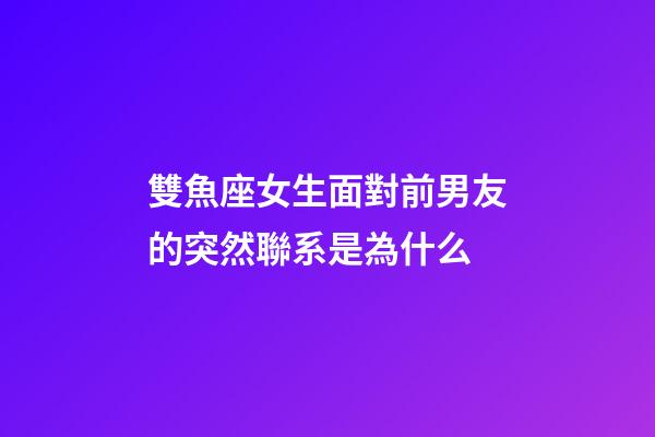 雙魚座女生面對前男友的突然聯系是為什么-第1張-星座運勢-玄機派