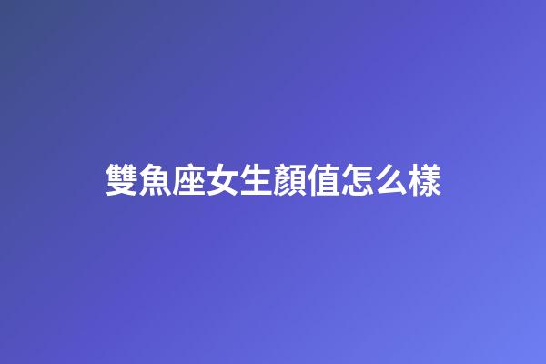 雙魚座女生顏值怎么樣-第1張-星座運勢-玄機派