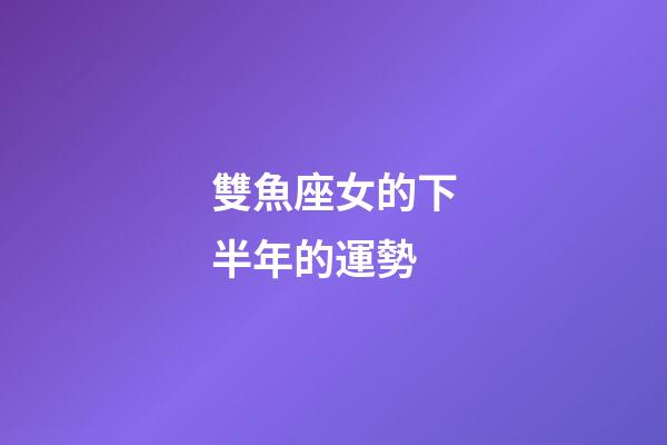 雙魚座女的下半年的運勢-第1張-星座運勢-玄機派