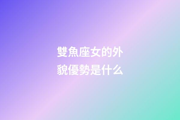 雙魚座女的外貌優勢是什么