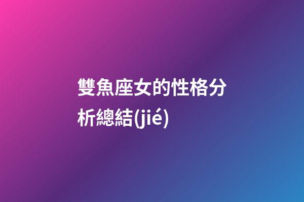 雙魚座女的性格分析總結(jié)-第1張-星座運(yùn)勢-玄機(jī)派