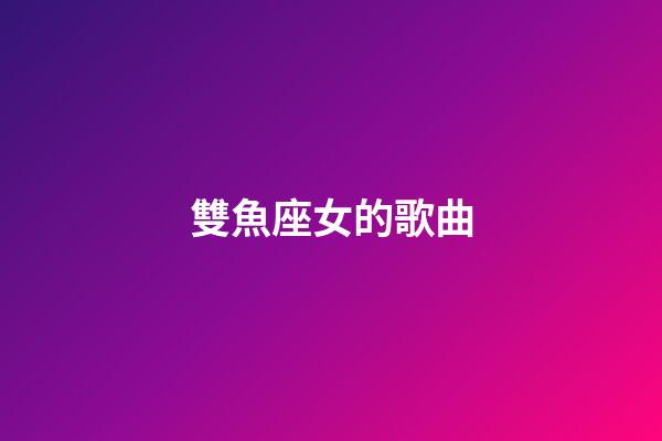 雙魚座女的歌曲