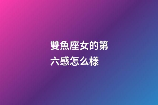 雙魚座女的第六感怎么樣-第1張-星座運勢-玄機派