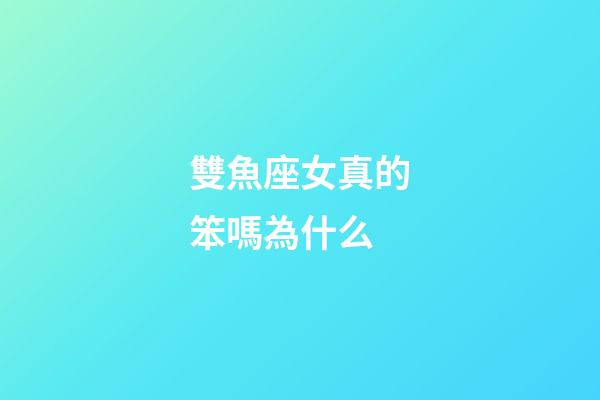雙魚座女真的笨嗎為什么-第1張-星座運勢-玄機派