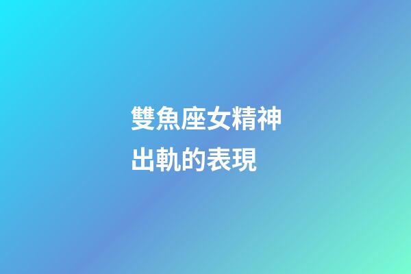 雙魚座女精神出軌的表現-第1張-星座運勢-玄機派