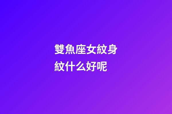 雙魚座女紋身紋什么好呢-第1張-星座運(yùn)勢-玄機(jī)派