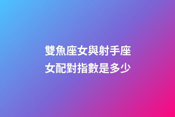 雙魚座女與射手座女配對指數是多少-第1張-星座運勢-玄機派