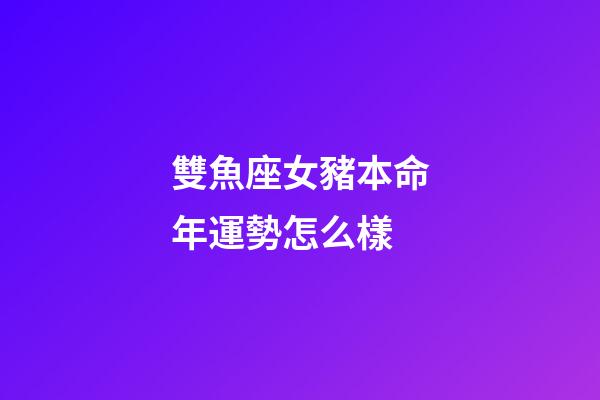 雙魚座女豬本命年運勢怎么樣-第1張-星座運勢-玄機派