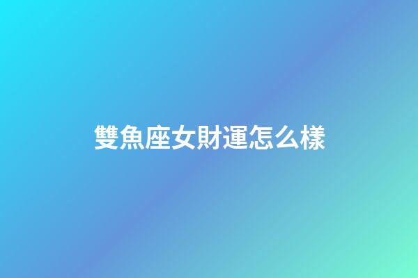 雙魚座女財運怎么樣