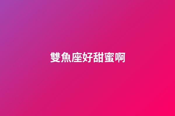 雙魚座好甜蜜啊-第1張-星座運勢-玄機派