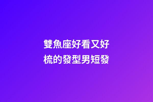 雙魚座好看又好梳的發型男短發-第1張-星座運勢-玄機派