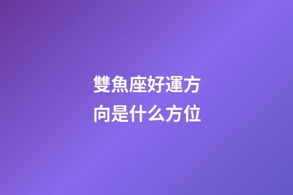 雙魚座好運方向是什么方位-第1張-星座運勢-玄機派