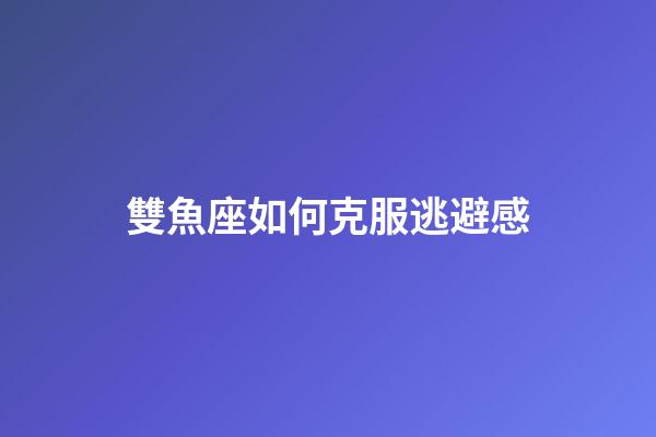 雙魚座如何克服逃避感-第1張-星座運勢-玄機派