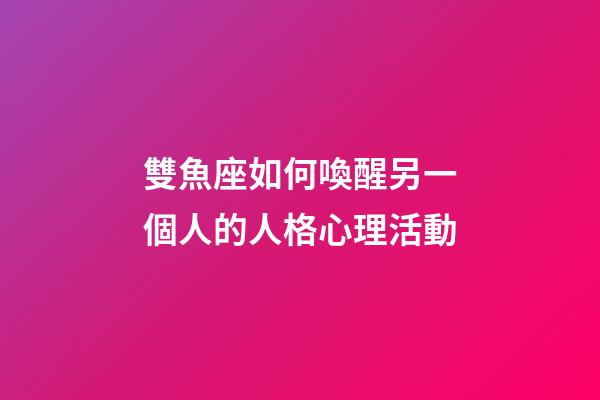 雙魚座如何喚醒另一個人的人格心理活動-第1張-星座運(yùn)勢-玄機(jī)派