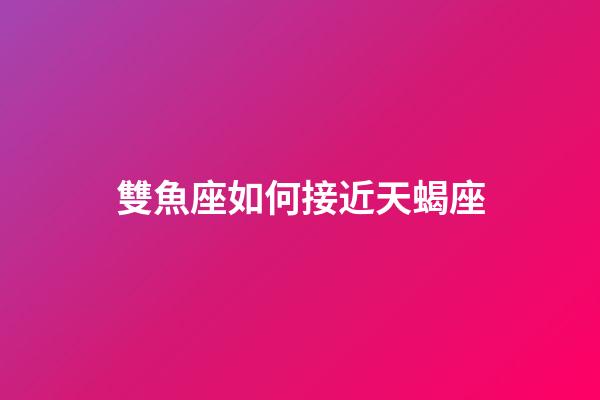 雙魚座如何接近天蝎座-第1張-星座運勢-玄機派