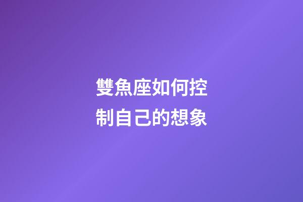 雙魚座如何控制自己的想象-第1張-星座運(yùn)勢-玄機(jī)派