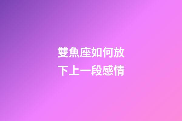 雙魚座如何放下上一段感情-第1張-星座運勢-玄機派