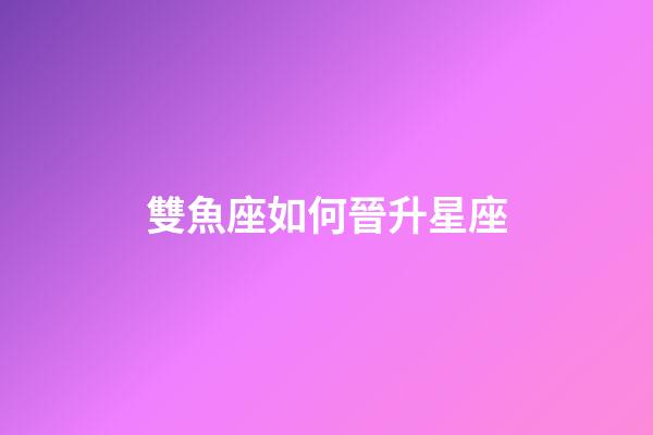 雙魚座如何晉升星座-第1張-星座運勢-玄機派