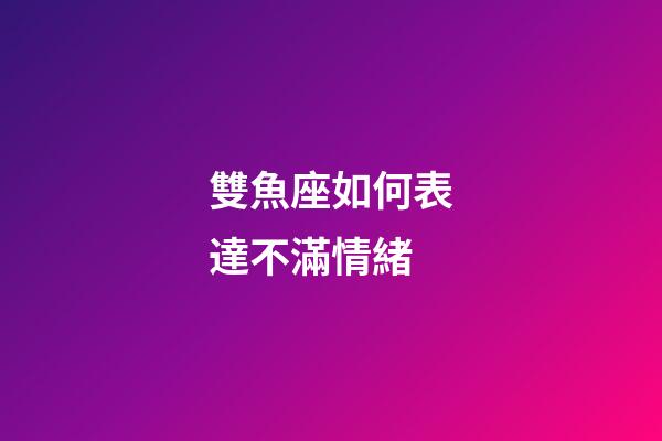 雙魚座如何表達不滿情緒-第1張-星座運勢-玄機派