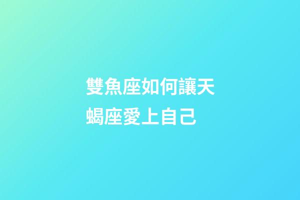 雙魚座如何讓天蝎座愛上自己-第1張-星座運勢-玄機派