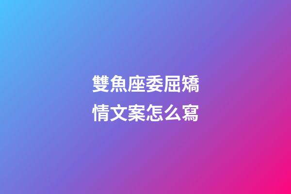 雙魚座委屈矯情文案怎么寫-第1張-星座運勢-玄機派