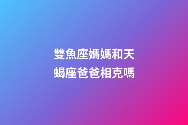 雙魚座媽媽和天蝎座爸爸相克嗎-第1張-星座運(yùn)勢(shì)-玄機(jī)派