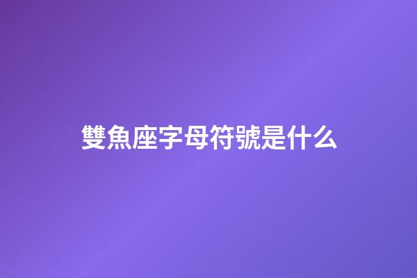 雙魚座字母符號是什么-第1張-星座運勢-玄機派