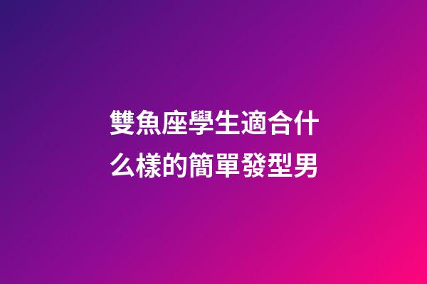雙魚座學生適合什么樣的簡單發型男-第1張-星座運勢-玄機派