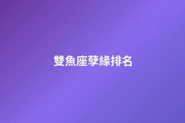 雙魚座孽緣排名-第1張-星座運勢-玄機派