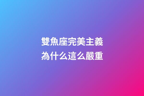 雙魚座完美主義為什么這么嚴重-第1張-星座運勢-玄機派