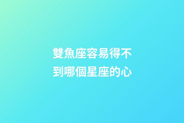 雙魚座容易得不到哪個星座的心-第1張-星座運勢-玄機派