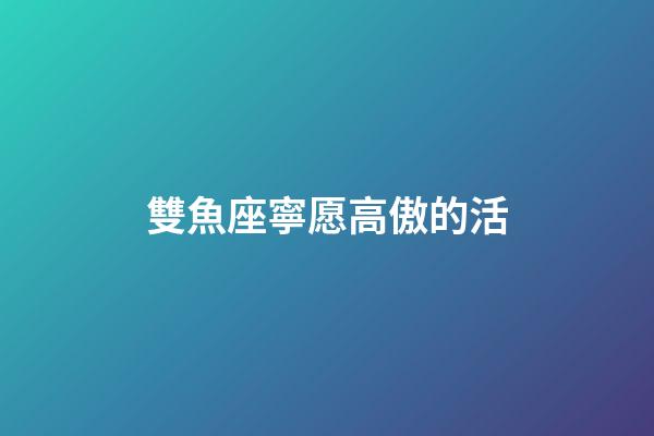 雙魚座寧愿高傲的活-第1張-星座運勢-玄機派