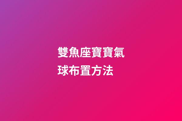 雙魚座寶寶氣球布置方法