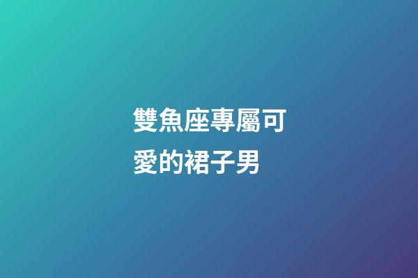 雙魚座專屬可愛的裙子男-第1張-星座運勢-玄機派