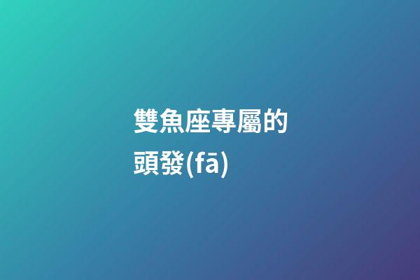 雙魚座專屬的頭發(fā)-第1張-星座運(yùn)勢(shì)-玄機(jī)派